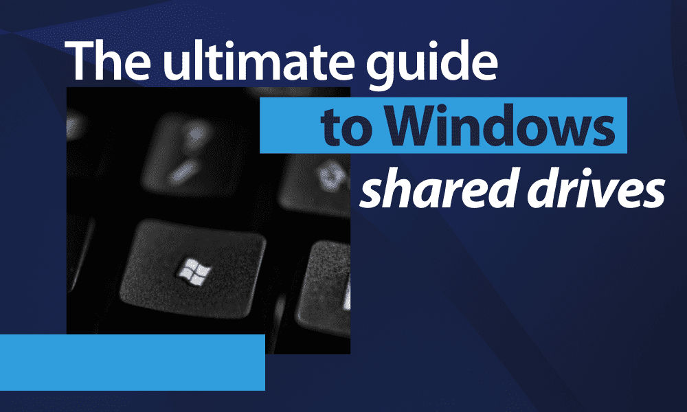 The Ultimate Guide to Windows Shared Drives in 2023